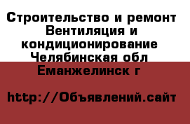 Строительство и ремонт Вентиляция и кондиционирование. Челябинская обл.,Еманжелинск г.